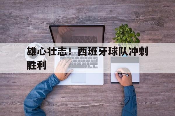 雄心壮志！西班牙球队冲刺胜利